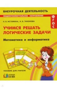 Математика и информатика. 1-4 классы. Учимся решать логические задачи. ФГОС / Истомина Наталия Борисовна, Тихонова Наталья Борисовна