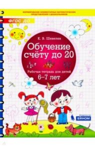 Обучение счёту до 20. Рабочая тетрадь для детей 6-7 лет. ФГОС ДО / Шевелев Константин Валерьевич