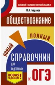 ОГЭ. Обществознание. Новый полный справочник для подготовки к ОГЭ / Баранов Петр Анатольевич