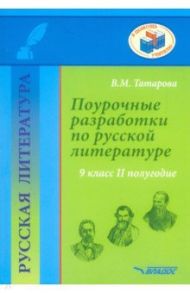 Русская литература. 9 класс. II полуг. Поурочные разработки по русской литературе. Метод. пособие / Татарова Валентина Михайловна