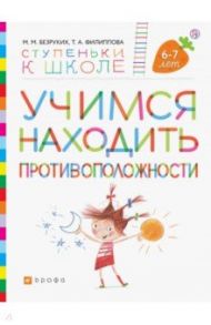 Учимся находить противоположности. Пособие для детей 6-7 лет / Безруких Марьяна Михайловна, Филиппова Татьяна Андреевна