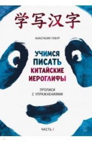 Учимся писать китайские иероглифы. Прописи с упражнениями. В 2-х частях. Часть 1 / Габур Анастасия Александровна