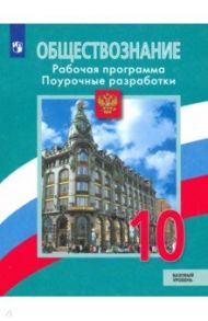 Обществознание. 10 класс. Рабочая программа. Поурочные рекомендации. Базовый уровень / Боголюбов Леонид Наумович, Лазебникова Анна Юрьевна, Аверьянов Юрий Иванович