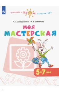 Моя мастерская. 5-7 лет. Учебное пособие. ФГОС ДО / Анащенкова Светлана Всеволодовна, Шипилова Надежда Владимировна