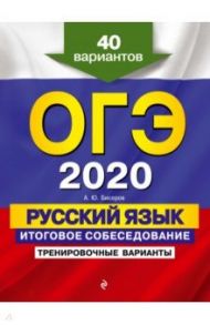 ОГЭ 2020. Русский язык. Итоговое собеседование. Тренировочные варианты. 40 вариантов / Бисеров Александр Юрьевич