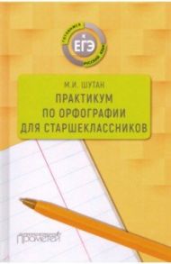 Практикум по орфографии для старшеклассников. Учебное пособие / Шутан Мстислав Исаакович