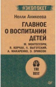 Главное о воспитании детей. М. Монтессори, Я. Корчак, Л. Выготский, А. Макаренко, Э. Эриксон / Аникеева Нэлли Петровна