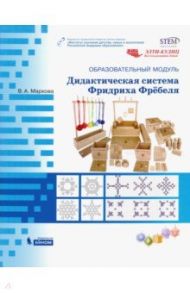 Образовательный модуль "Дидактическая система Фридриха Фребёля". Учебно-методическое пособие / Маркова Вера Александровна