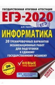 ЕГЭ-2020. Информатика. 20 тренировочных вариантов экзаменационных работ для подготовки к ЕГЭ / Ушаков Денис Михайлович