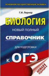 ОГЭ. Биология. Новый полный справочник для подготовки к ОГЭ / Лернер Георгий Исаакович