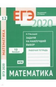 ЕГЭ-2020. Математика. Задачи на наилучший выбор. Задача 12 (базовый уровень). Рабочая тетрадь. ФГОС / Высоцкий Иван Ростиславович