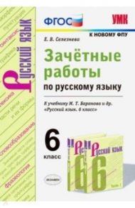 Зачётные работы по русскому языку. 6 класс. К учебн. М. Т. Баранова и др. "Русский язык. 6 кл". ФГОС / Селезнева Елена Владимировна