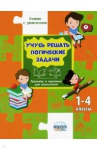 Учусь решать логические задачи. Тренажёр в картинках для школьников. 1-4 классы / Шейкина Светлана Анатольевна