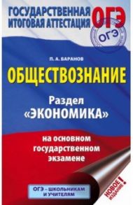 ОГЭ. Обществознание. Раздел "Экономика" на основном государственном экзамене / Баранов Петр Анатольевич