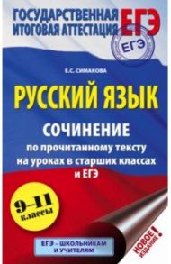 ЕГЭ. Русский язык. Сочинение по прочитанному тексту на уроках в старших классах и ЕГЭ. 9-11 классы / Симакова Елена Святославовна