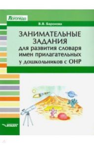 Занимательные задания для развития словаря имен прилагательных у дошкольников с ОНР. Учебное пособие / Баронова Вероника Вячеславовна