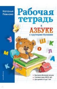 Рабочая тетрадь к "Азбуке с крупными буквами" / Павлова Наталья Николаевна