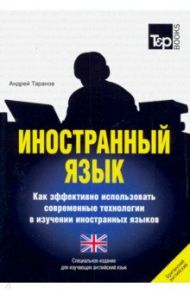 Иностранный язык. Как эффективно использовать современные технологии. Английский (британский) язык / Таранов Андрей Михайлович