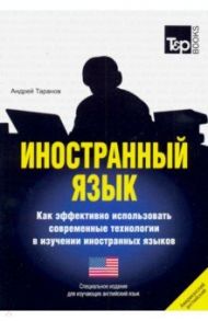 Иностранный язык. Как эффективно использовать современные технологии. Английский (американский) язык / Таранов Андрей Михайлович