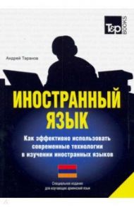 Иностранный язык. Как эффективно использовать современные технологии. Для изучающих армянский язык / Таранов Андрей Михайлович