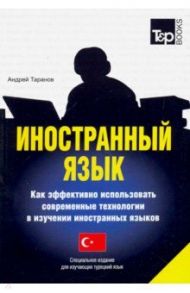 Иностранный язык. Как эффективно использовать современные технологии. Турецкий язык / Таранов Андрей Михайлович