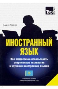 Иностранный язык. Как эффективно использовать современные технологи (казахский) / Таранов Андрей Михайлович