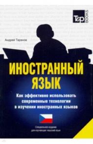 Иностранный язык. Как эффективно использовать современные технологии. Чешский язык / Таранов Андрей Михайлович