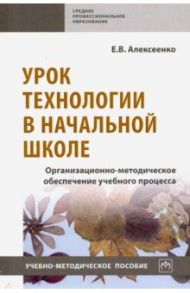 Урок технологии в начальной школе. Организационно-методическое обеспечение учебного процесса / Алексеенко Елена Владимировна