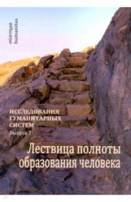 Исследования гуманитарных систем. Выпуск 7. Лествица полноты образования человека / Остапенко Андрей Александрович, Слободчиков Виктор Иванович, Шеховцева Лариса Филипповна, Шпаков Александр Эдуардович