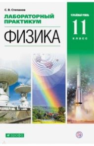 Физика. 11 класс. Лабораторный практикум. Углубленный уровень / Степанов Сергей Васильевич