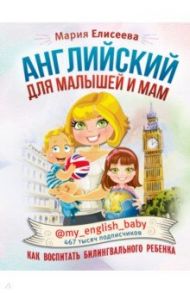 Английский для малышей и мам @my_english_baby. Как воспитать билингвального ребенка / Елисеева Мария Евгеньевна