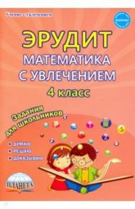 Эрудит. Математика с увлечением. 4 класс. Думаю, решаю, доказываю... Задания для школьников / Шалагина Ирина Владимировна, Докторова Евгения Борисовна