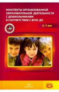 Конспекты организованной образовательной деятельности 2-7 лет. ФГОС / Акрамова Ольга Витальевна, Ардашева Ирина Николаевна, Артюшкина Татьяна Валентиновна