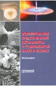 Формирование представлений школьников о современной науке и технике. Монография / Бабурова Ольга Валерьевна, Шаронова Наталия Викторовна, Разумовская Ирина Васильевна