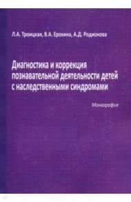 Диагностика и коррекция познавательной деятельности детей с наследственными синдромами / Троицкая Любовь Анатольевна, Ерохина Вера Анатольевна, Родионова Александра Дмитриевна