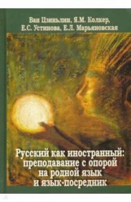 Русский как иностранный. Преподавание с опорой на родной язык и язык-посредник. Коллективная моногр. / Ван Цзиньлин, Колкер Яков Моисеевич, Устинова Елена Сергеевна, Марьяновская Елена Леонидовна