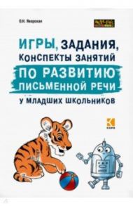 Игры, задания, конспекты занятий по развитию письменной речи у младших школьников / Яворская Ольга Николаевна