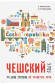 Чешский язык. Учебное пособие по развитию речи / Мокиенко Валерий Михайлович, Степанова Людмила Ивановна