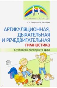 Артикуляционная, дыхательная и речедвигательная гимнастика в условиях логопункта ДОО / Танцюра Снежана Юрьевна, Васильева Ирина Николаевна