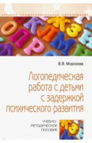 Логопедическая работа с детьми с задержкой психологического развития. Учебно-методическое пособие / Морозова Виктория Владимировна