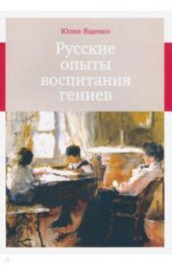 Русские опыты воспитания гениев / Ященко Юлия Кирилловна