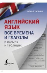 Английский язык. Все времена и глаголы в схемах и таблицах / Чечина Алиса