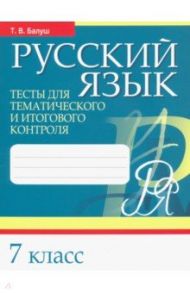 Русский язык. 7 класс. Тесты для тематического и итогового контроля / Балуш Татьяна Владимировна