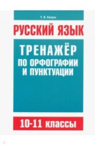 Русский язык. 10-11 классы. Тренажёр по орфографии и пунктуации / Балуш Татьяна Владимировна