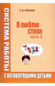 Я люблю стихи. Система работы с неговорящими детьми. Часть 2 / Азбукина Ольга Дмитриевна