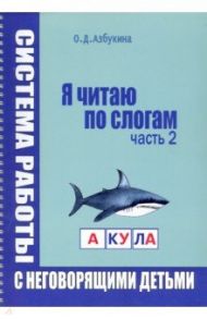 Я читаю по слогам. Система работы с неговорящими детьми. Часть 2 / Азбукина Ольга Дмитриевна