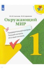 Окружающий мир. 1 класс. Предварительный контроль. Текущий контроль. Итоговый контроль. ФГОС / Глаголева Юлия Игоревна, Архипова Юнонна Ивановна