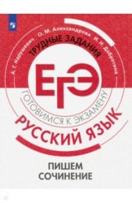 Русский язык. Трудные задания ЕГЭ. Пишем сочинение / Нарушевич Андрей Георгиевич, Александрова Ольга Макаровна, Добротина Ирина Нургаиновна