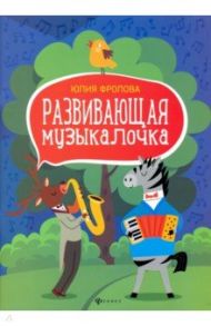 Развивающая музыкалочка. Учебное пособие / Фролова Юлия Васильевна