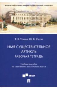 Имя существительное. Артикль. Рабочая тетрадь. Учебное пособие по грамматике английского языка / Ускова Татьяна Владимировна, Юсева Юлия Владленовна